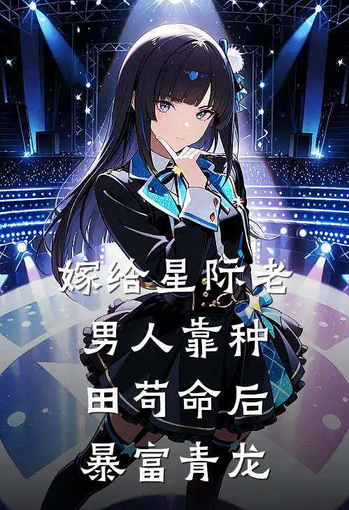 嫁给星际老男人靠种田苟命后暴富青龙