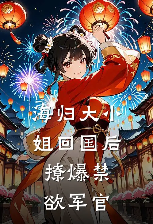 海归大小姐回国后：撩爆禁欲军官赵栓子赵栓子免费小说在线看_完本小说阅读海归大小姐回国后：撩爆禁欲军官(赵栓子赵栓子)