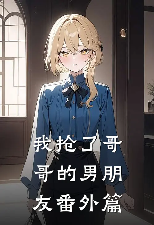 我抢了哥哥的男朋友番外篇