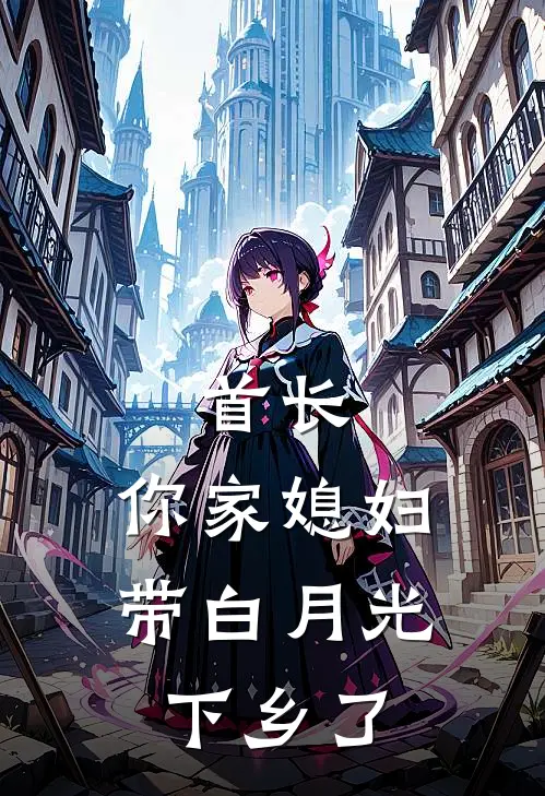 首长，你家媳妇带白月光下乡了(宋晴宋语心)在哪看免费小说_最新章节列表首长，你家媳妇带白月光下乡了(宋晴宋语心)