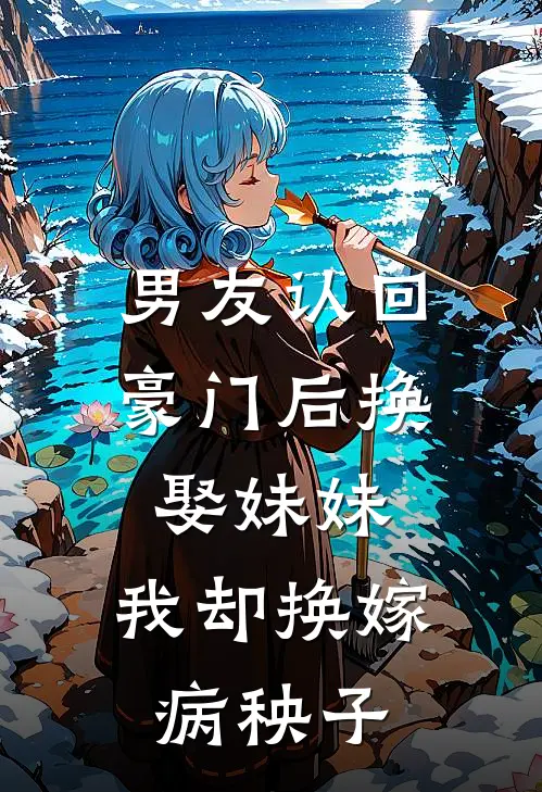 男友认回豪门后换娶妹妹，我却换嫁病秧子