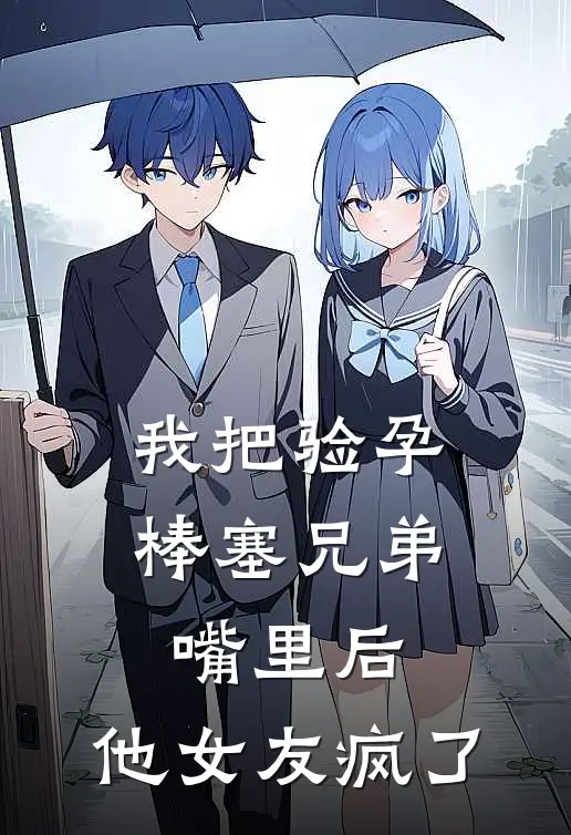 我把验孕棒塞兄弟嘴里后，他女友疯了