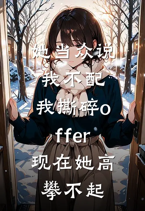 她当众说我不配，我撕碎offer，现在她高攀不起江辰苏妍全文免费阅读_热门小说大全她当众说我不配，我撕碎offer，现在她高攀不起江辰苏妍