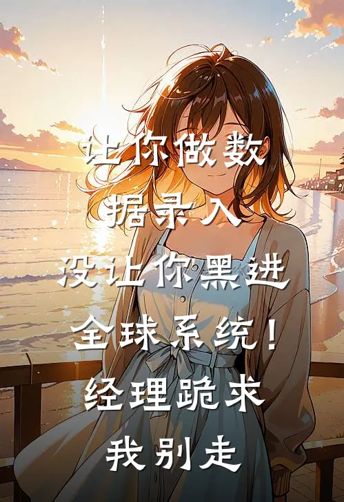 让你做数据录入，没让你黑进全球系统！经理跪求我别走林默王强最新更新小说_在线阅读免费小说让你做数据录入，没让你黑进全球系统！经理跪求我别走林默王强