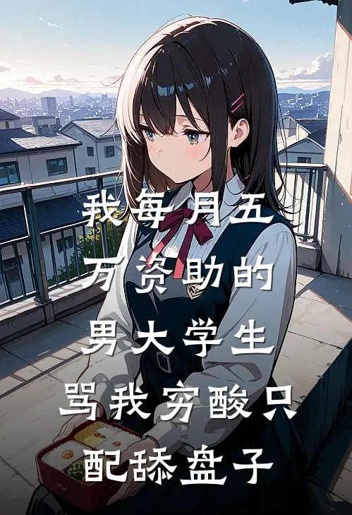 我每月五万资助的男大学生，骂我穷酸只配舔盘子江川许瑶无弹窗全文免费阅读_最新推荐小说我每月五万资助的男大学生，骂我穷酸只配舔盘子(江川许瑶)