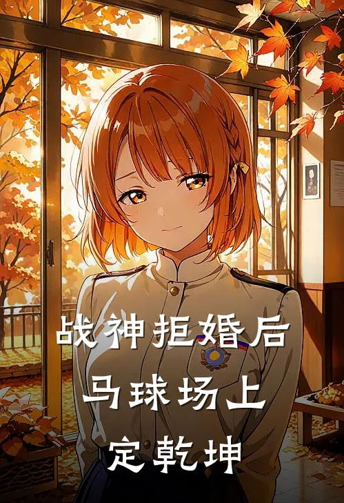 战神拒婚后，马球场上定乾坤沈清琴萧绝小说完整版_完结版小说推荐战神拒婚后，马球场上定乾坤(沈清琴萧绝)