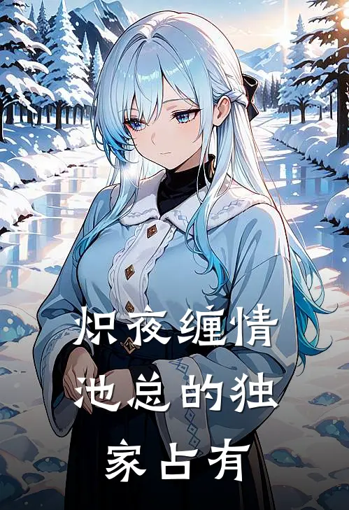 沈熙周铭炽夜缠情：池总的独家占有完结版在线阅读_炽夜缠情：池总的独家占有全集免费在线阅读