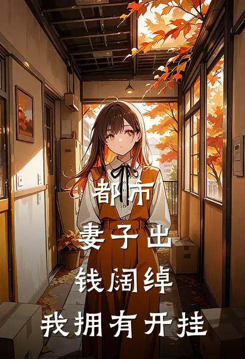 都市：妻子出钱阔绰，我拥有开挂(季草仁季秀秀)完结小说_小说完整版免费阅读都市：妻子出钱阔绰，我拥有开挂季草仁季秀秀