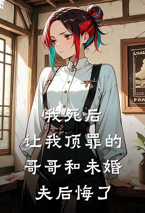 我死后，让我顶罪的哥哥和未婚夫后悔了