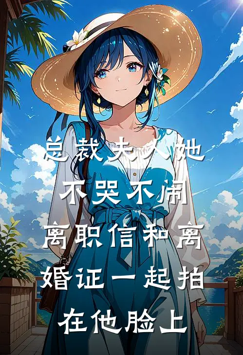 总裁夫人她不哭不闹，离职信和离婚证一起拍在他脸上