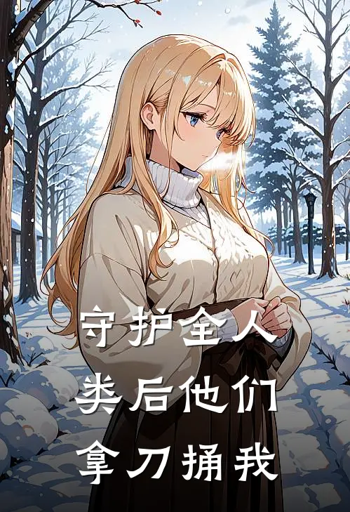 守护全人类后他们拿刀捅我