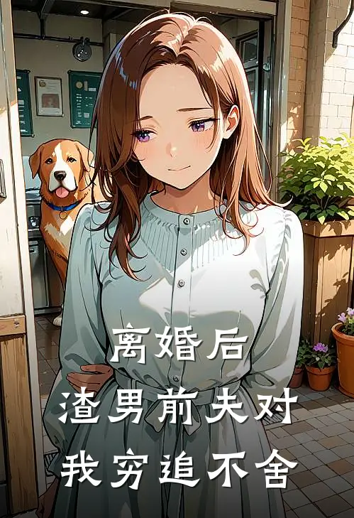 离婚后，渣男前夫对我穷追不舍