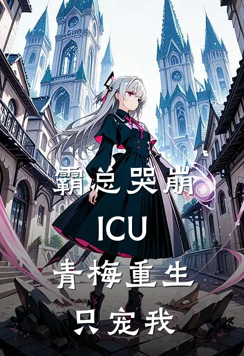 霸总哭崩ICU：青梅重生只宠我