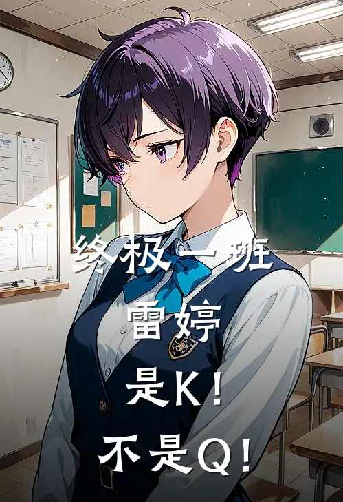 终极一班，雷婷：是K！不是Q！(汪大东雷婷)免费热门小说_最新小说推荐终极一班，雷婷：是K！不是Q！汪大东雷婷