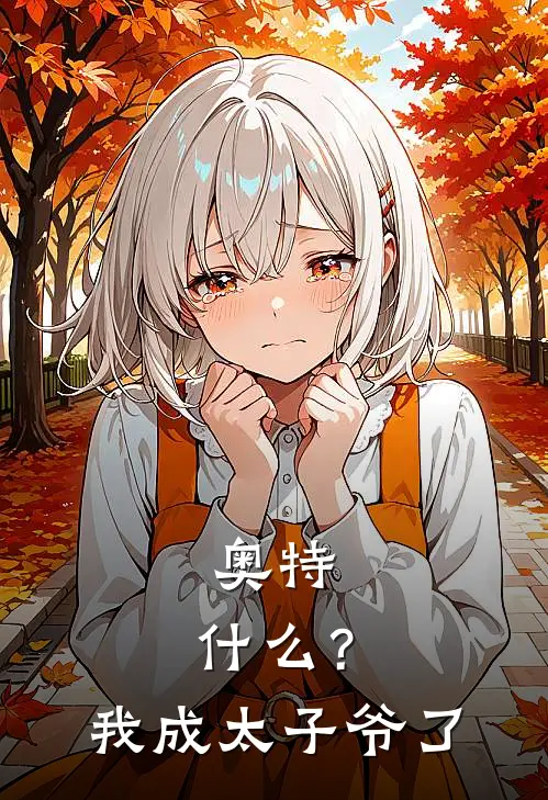 奥特：什么？我成太子爷了东光太郎奥特曼热门小说免费阅读_网络热门小说奥特：什么？我成太子爷了(东光太郎奥特曼)