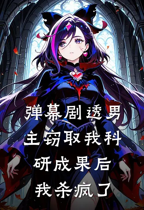 弹幕剧透男主窃取我科研成果后，我杀疯了