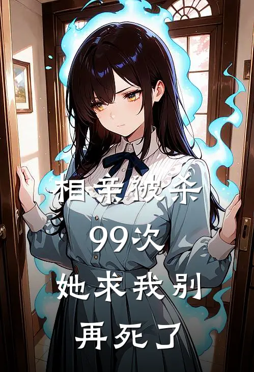 《相亲被杀99次：她求我别再死了》叶青洛璃完本小说_叶青洛璃(相亲被杀99次：她求我别再死了)全文免费阅读无弹窗大结局