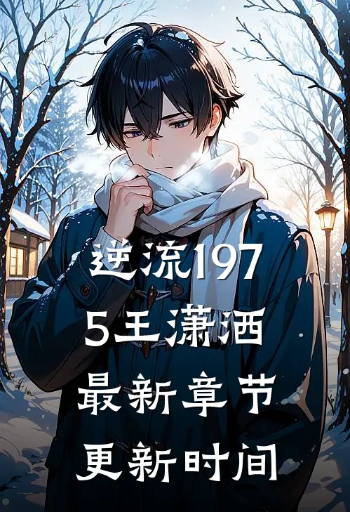 逆流1975王潇洒最新章节更新时间