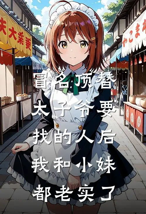 冒名顶替太子爷要找的人后，我和小妹都老实了