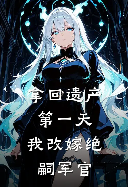 拿回遗产第一天，我改嫁绝嗣军官