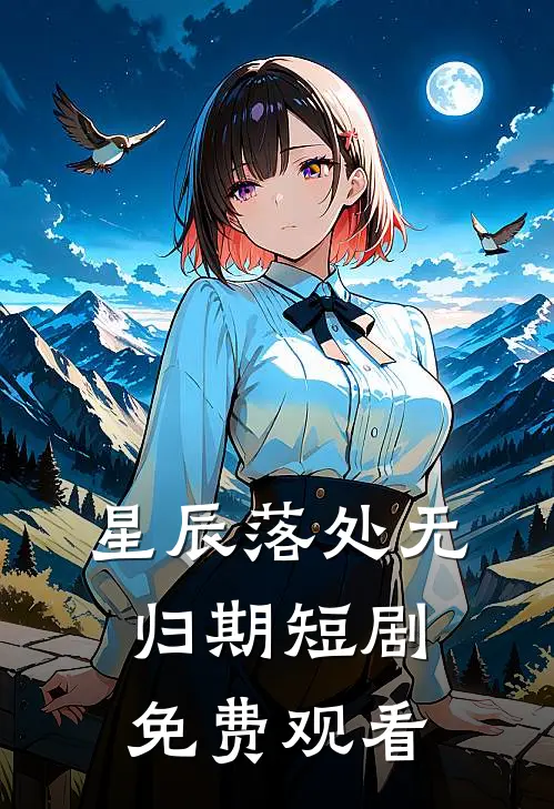 星辰落处无归期短剧免费观看
