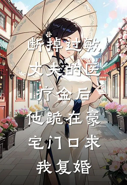 断掉过敏丈夫的医疗金后，他跪在豪宅门口求我复婚