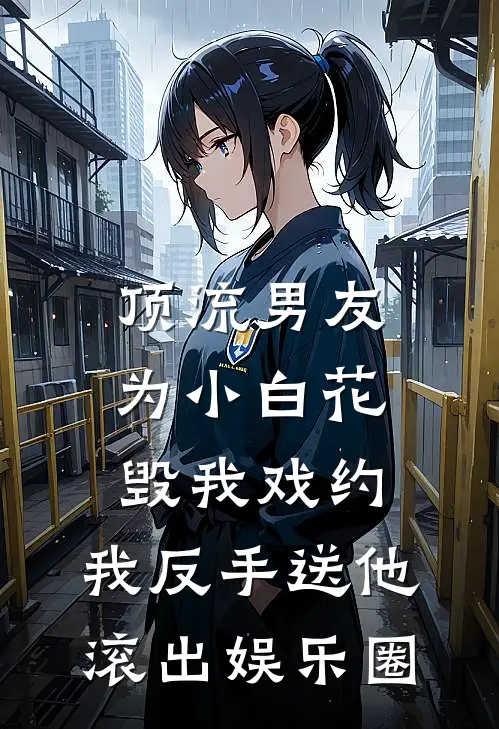 顶流男友为小白花毁我戏约，我反手送他滚出娱乐圈