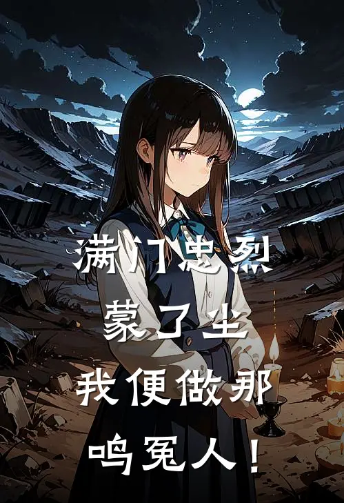 满门忠烈蒙了尘，我便做那鸣冤人！楚逸征西最热门小说_免费小说全集满门忠烈蒙了尘，我便做那鸣冤人！(楚逸征西)