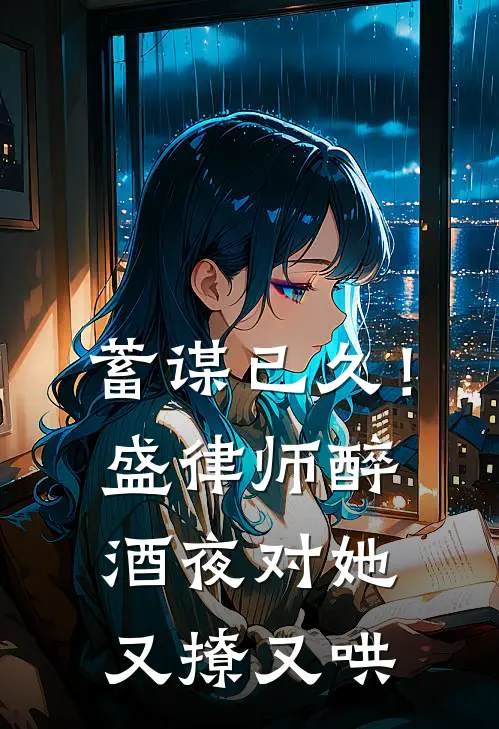 蓄谋已久！盛律师醉酒夜对她又撩又哄