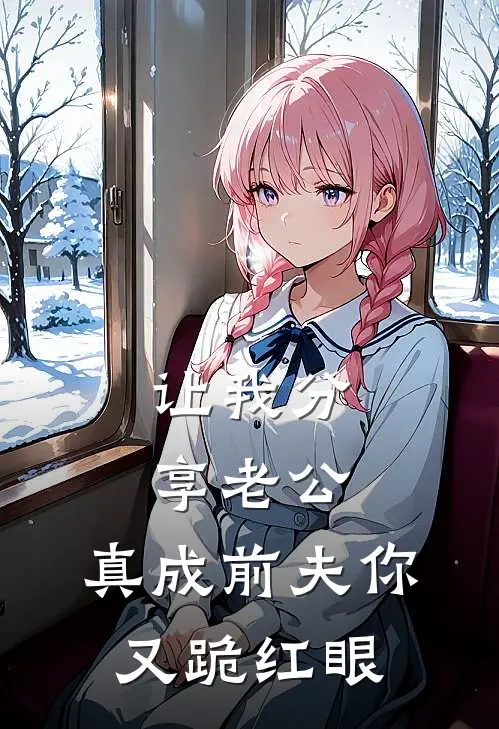 让我分享老公，真成前夫你又跪红眼