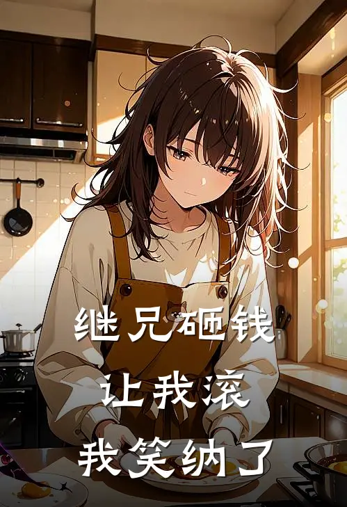 继兄砸钱让我滚，我笑纳了