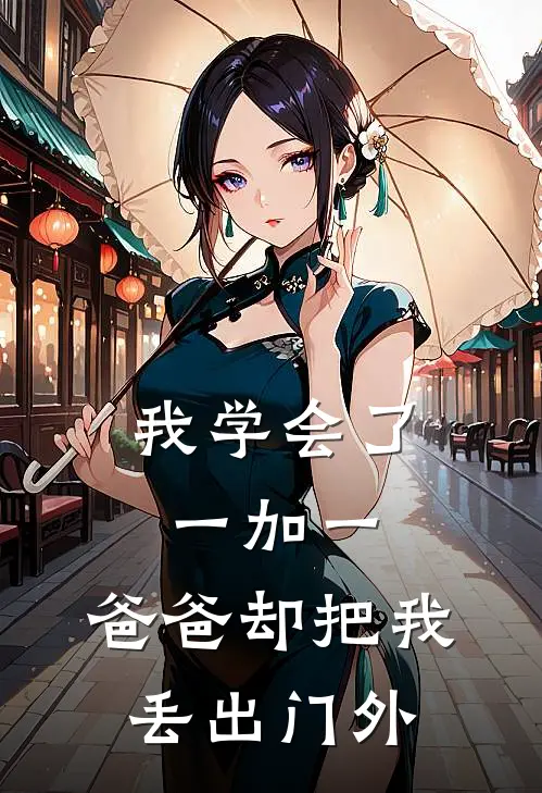 我学会了一加一，爸爸却把我丢出门外(抖音热门)最新好看小说_最新章节列表我学会了一加一，爸爸却把我丢出门外(抖音热门)