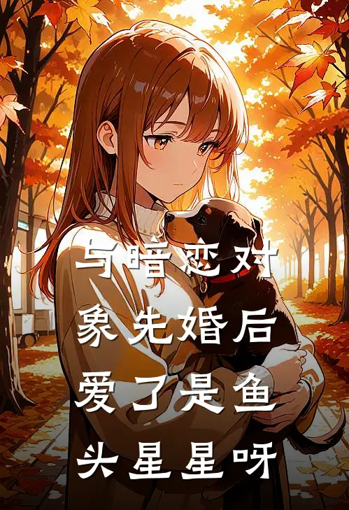 与暗恋对象先婚后爱了是鱼头星星呀